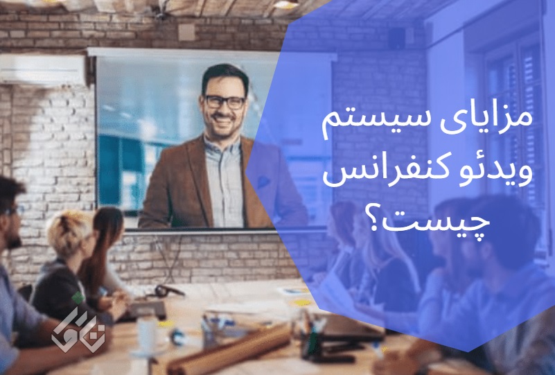 مزایای سیستم ویدئو کنفرانس چیست؟